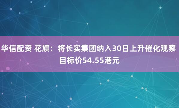 华信配资 花旗：将长实集团纳入30日上升催化观察 目标价54.55港元