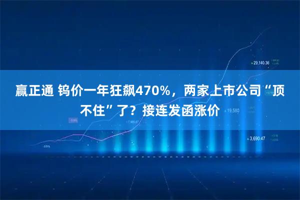 赢正通 钨价一年狂飙470%，两家上市公司“顶不住”了？接连发函涨价