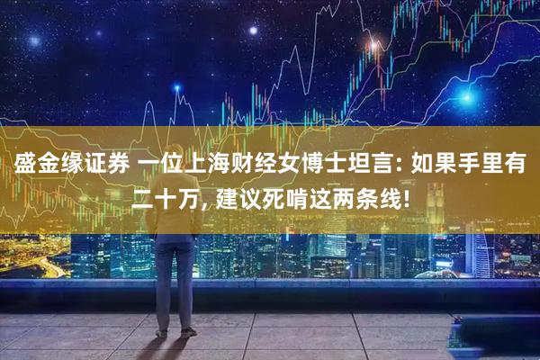 盛金缘证券 一位上海财经女博士坦言: 如果手里有二十万, 建议死啃这两条线!