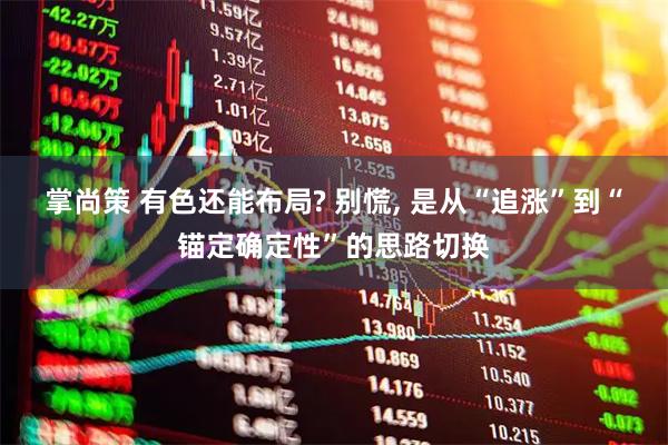 掌尚策 有色还能布局? 别慌, 是从“追涨”到“锚定确定性”的思路切换