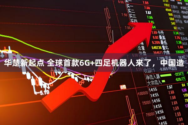 华楚新起点 全球首款6G+四足机器人来了，中国造