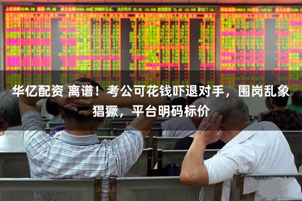 华亿配资 离谱！考公可花钱吓退对手，围岗乱象猖獗，平台明码标价