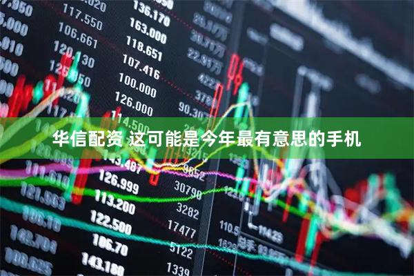 华信配资 这可能是今年最有意思的手机