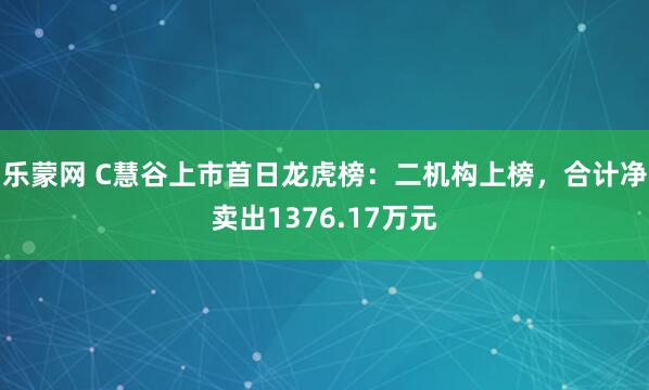 乐蒙网 C慧谷上市首日龙虎榜：二机构上榜，合计净卖出1376.17万元