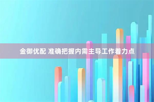金御优配 准确把握内需主导工作着力点