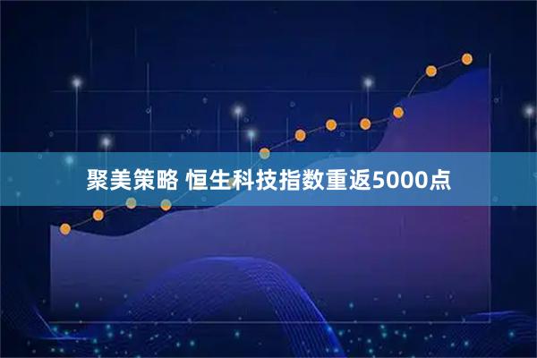 聚美策略 恒生科技指数重返5000点