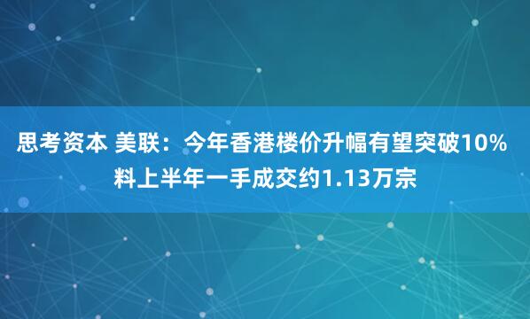 思考资本 美联：今年香港楼价升幅有望突破10% 料上半年一手成交约1.13万宗