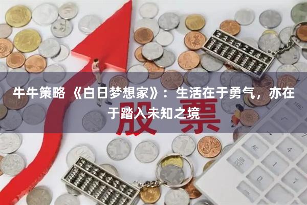 牛牛策略 《白日梦想家》：生活在于勇气，亦在于踏入未知之境