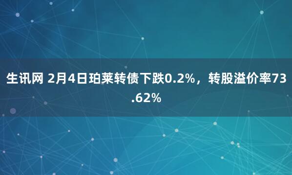 生讯网 2月4日珀莱转债下跌0.2%,转股溢价率73.62%