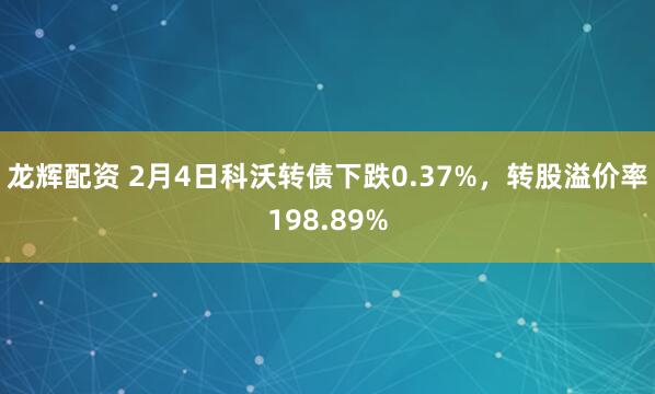 龙辉配资 2月4日科沃转债下跌0.37%，转股溢价率198.89%