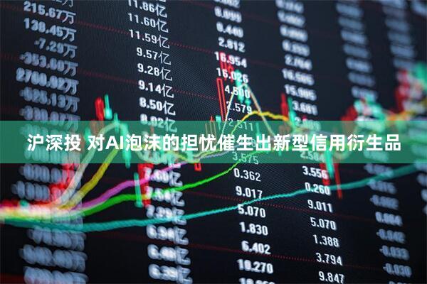 沪深投 对AI泡沫的担忧催生出新型信用衍生品