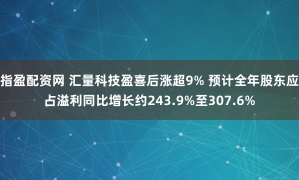 指盈配资网 汇量科技盈喜后涨超9% 预计全年股东应占溢利同比增长约243.9%至307.6%