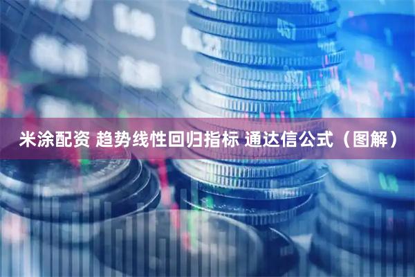 米涂配资 趋势线性回归指标 通达信公式（图解）