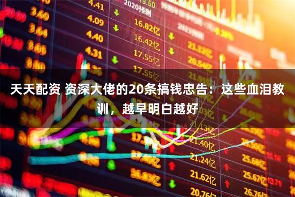 天天配资 资深大佬的20条搞钱忠告：这些血泪教训，越早明白越好