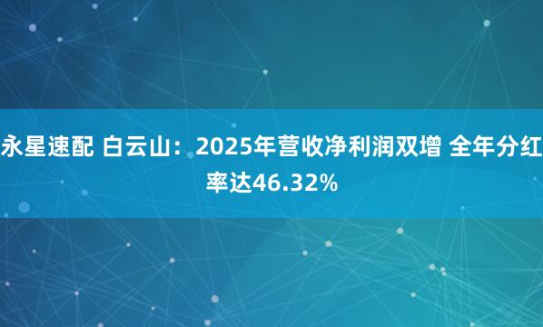 永星速配 白云山：2025年营收净利润双增 全年分红率达46.32%