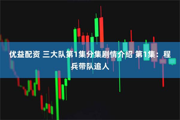 优益配资 三大队第1集分集剧情介绍 第1集：程兵带队追人