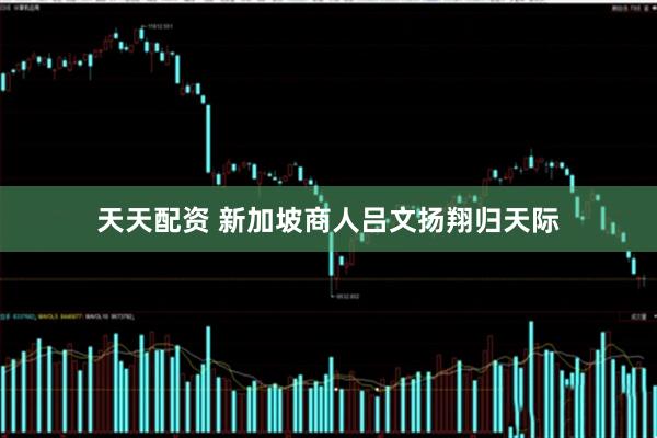 天天配资 新加坡商人吕文扬翔归天际