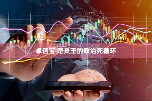 卓信宝 楚灵王的政治死循环