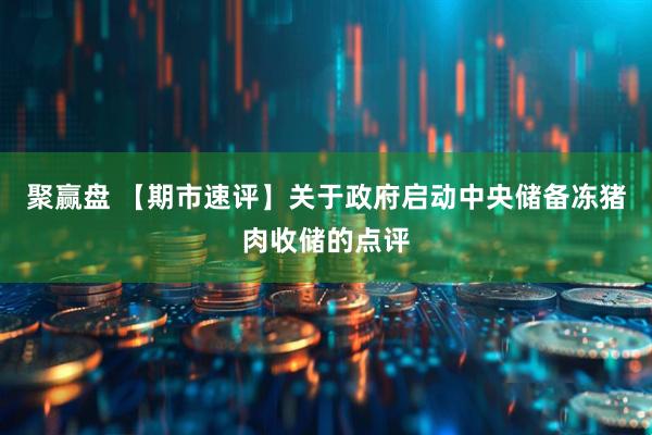 聚赢盘 【期市速评】关于政府启动中央储备冻猪肉收储的点评