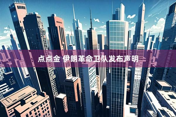 点点金 伊朗革命卫队发布声明