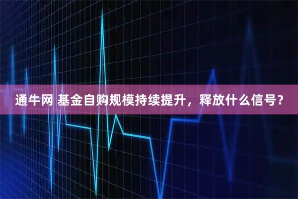 通牛网 基金自购规模持续提升，释放什么信号？