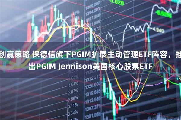 创赢策略 保德信旗下PGIM扩展主动管理ETF阵容，推出PGIM Jennison美国核心股票ETF