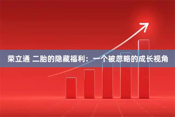 荣立通 二胎的隐藏福利：一个被忽略的成长视角