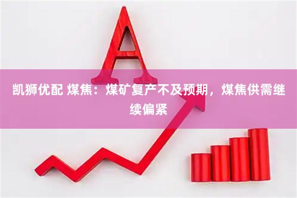 凯狮优配 煤焦：煤矿复产不及预期，煤焦供需继续偏紧