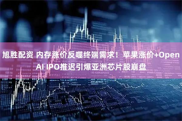 旭胜配资 内存涨价反噬终端需求！苹果涨价+OpenAI IPO推迟引爆亚洲芯片股崩盘