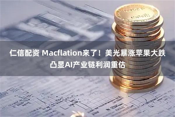 仁信配资 Macflation来了！美光暴涨苹果大跌凸显AI产业链利润重估