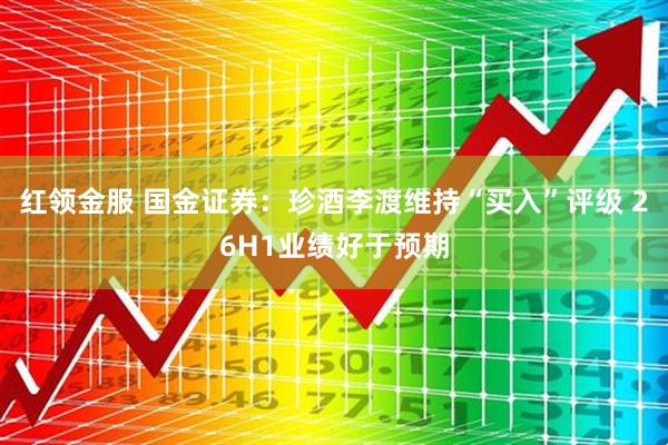 红领金服 国金证券：珍酒李渡维持“买入”评级 26H1业绩好于预期